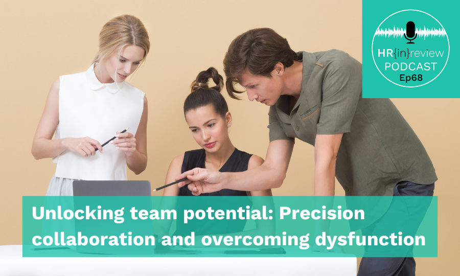 HR in Review 68 – Unlocking team potential: Precision collaboration and overcoming dysfunction