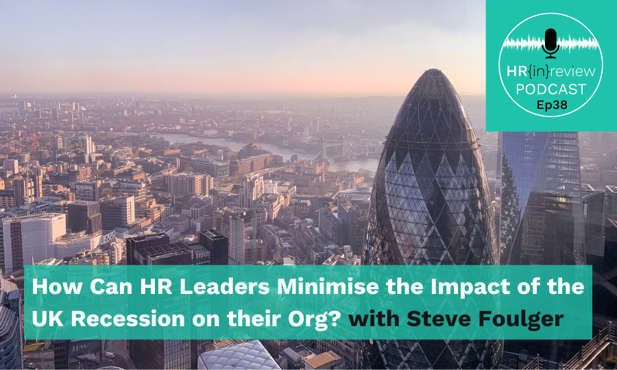 HR in Review 38 – How Can HR Leaders Minimise the Impact of the UK Recession on their Org? with Steve Foulger